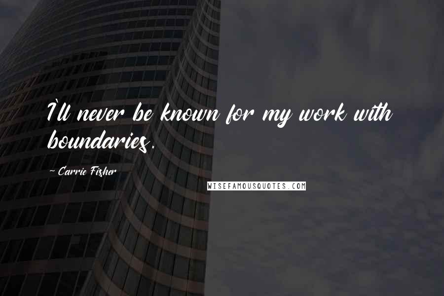 Carrie Fisher Quotes: I'll never be known for my work with boundaries.