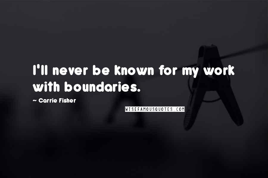 Carrie Fisher Quotes: I'll never be known for my work with boundaries.