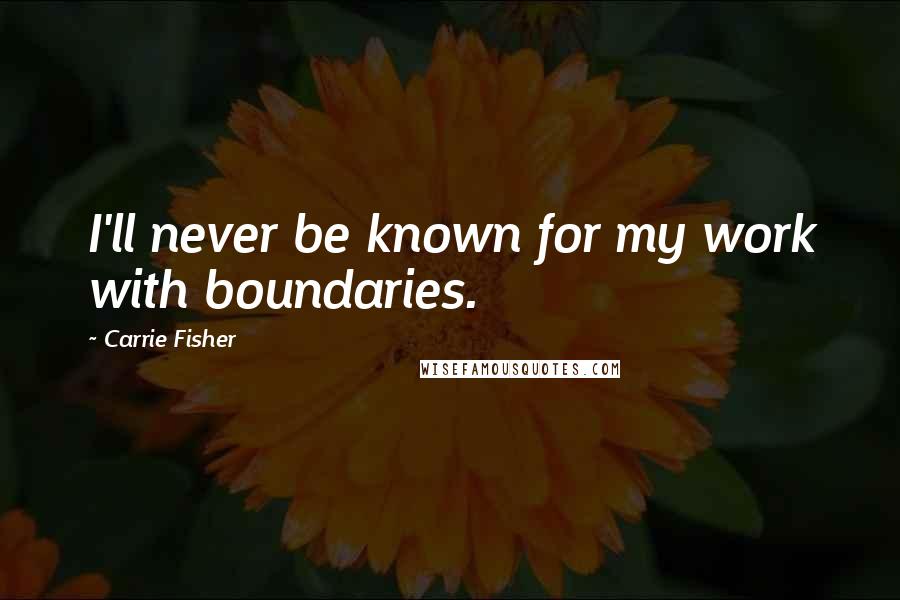 Carrie Fisher Quotes: I'll never be known for my work with boundaries.