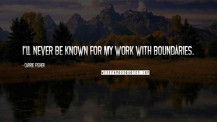 Carrie Fisher Quotes: I'll never be known for my work with boundaries.