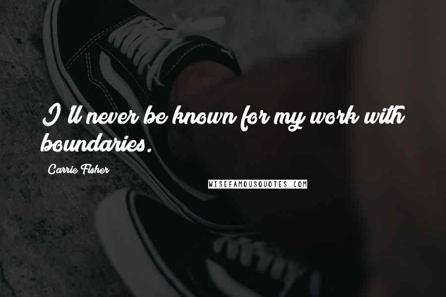 Carrie Fisher Quotes: I'll never be known for my work with boundaries.