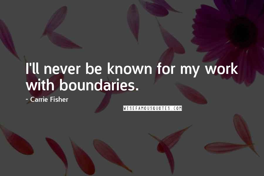 Carrie Fisher Quotes: I'll never be known for my work with boundaries.