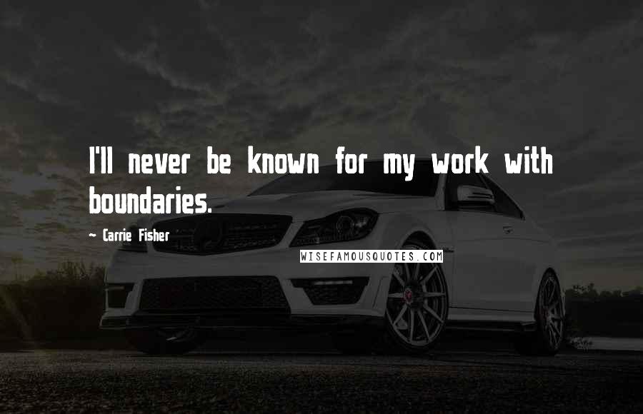 Carrie Fisher Quotes: I'll never be known for my work with boundaries.