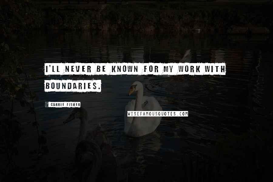 Carrie Fisher Quotes: I'll never be known for my work with boundaries.