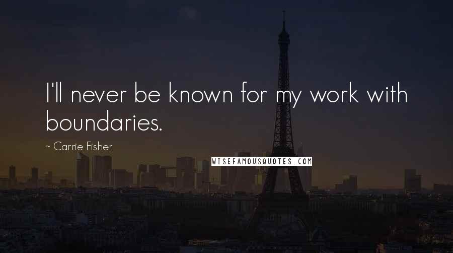 Carrie Fisher Quotes: I'll never be known for my work with boundaries.