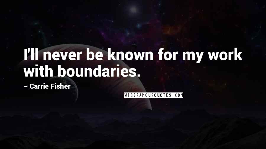 Carrie Fisher Quotes: I'll never be known for my work with boundaries.