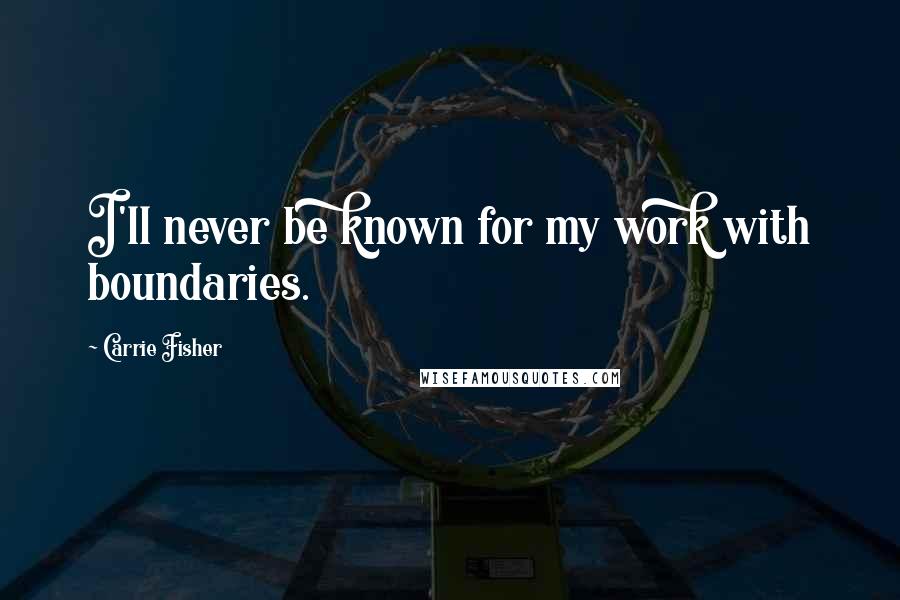 Carrie Fisher Quotes: I'll never be known for my work with boundaries.