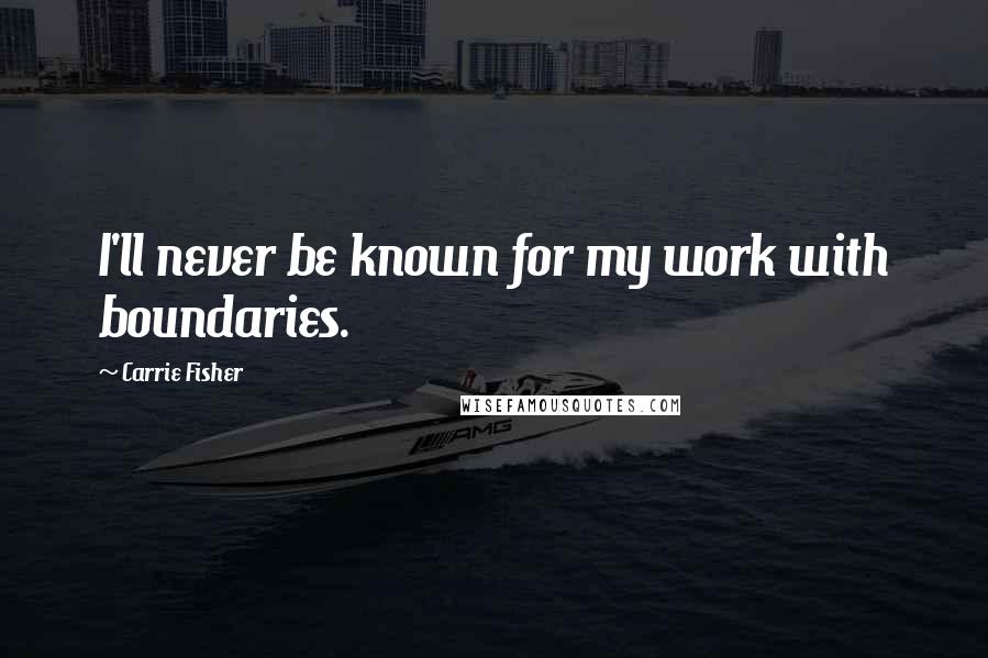 Carrie Fisher Quotes: I'll never be known for my work with boundaries.