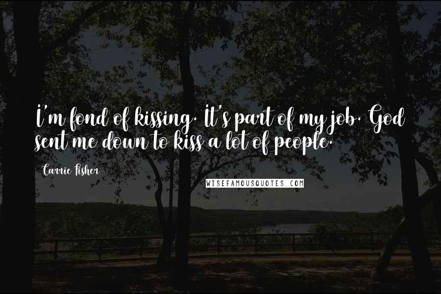 Carrie Fisher Quotes: I'm fond of kissing. It's part of my job. God sent me down to kiss a lot of people.