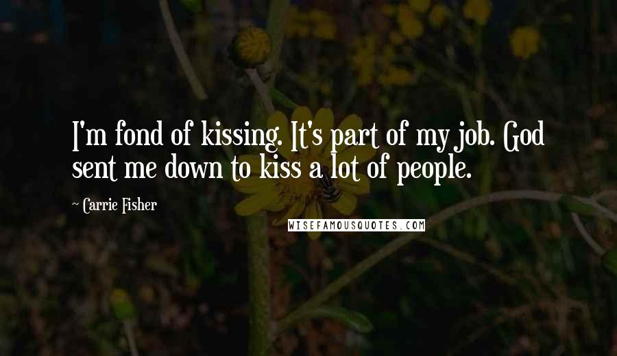 Carrie Fisher Quotes: I'm fond of kissing. It's part of my job. God sent me down to kiss a lot of people.