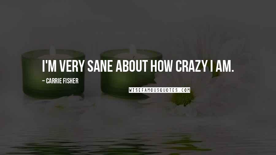 Carrie Fisher Quotes: I'm very sane about how crazy I am.