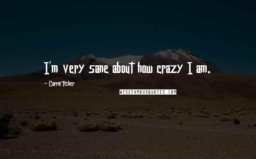 Carrie Fisher Quotes: I'm very sane about how crazy I am.
