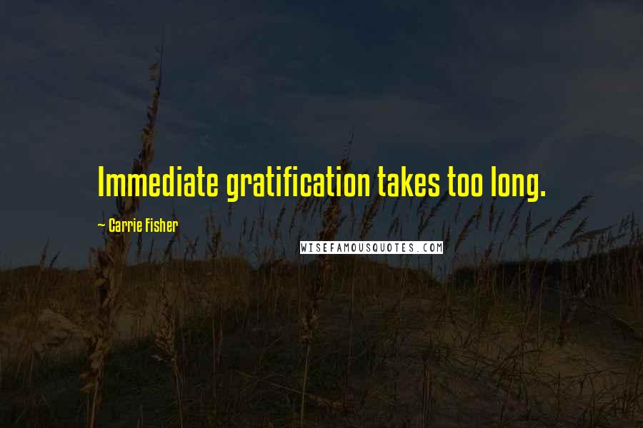 Carrie Fisher Quotes: Immediate gratification takes too long.