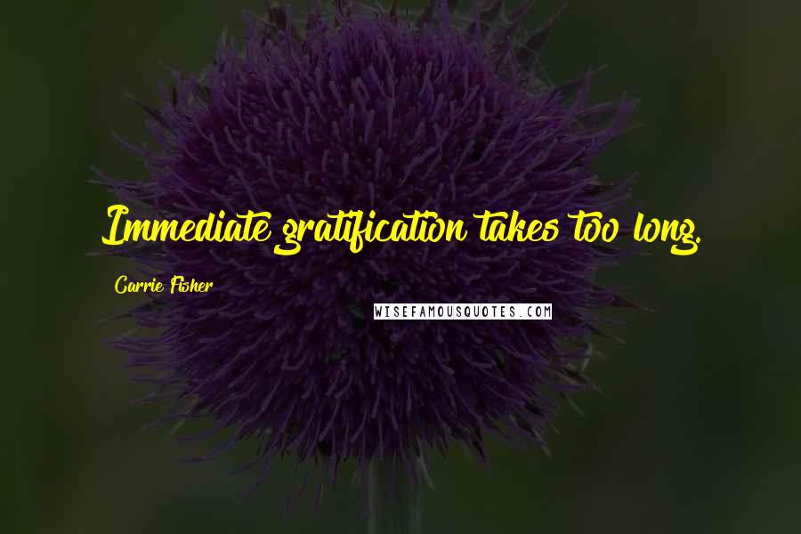 Carrie Fisher Quotes: Immediate gratification takes too long.