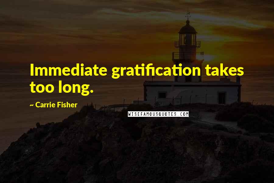 Carrie Fisher Quotes: Immediate gratification takes too long.