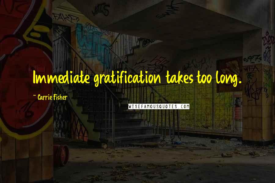 Carrie Fisher Quotes: Immediate gratification takes too long.