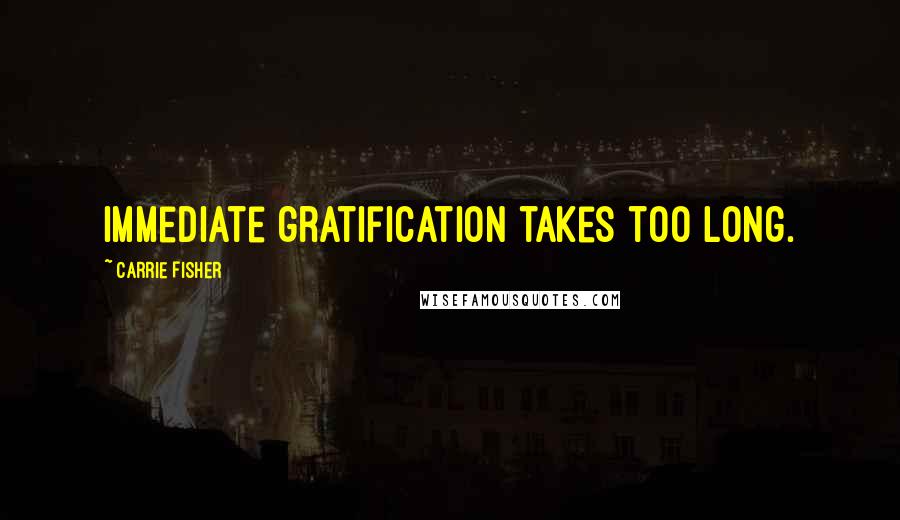 Carrie Fisher Quotes: Immediate gratification takes too long.