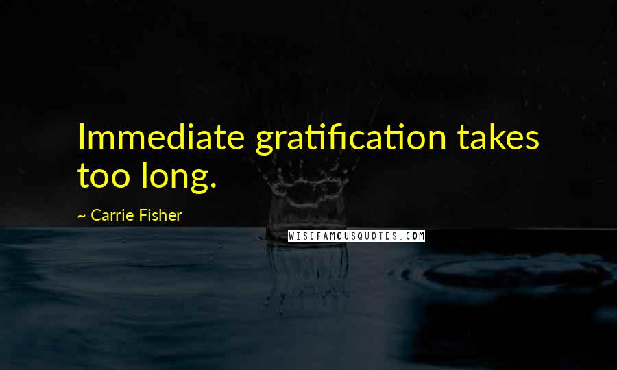 Carrie Fisher Quotes: Immediate gratification takes too long.