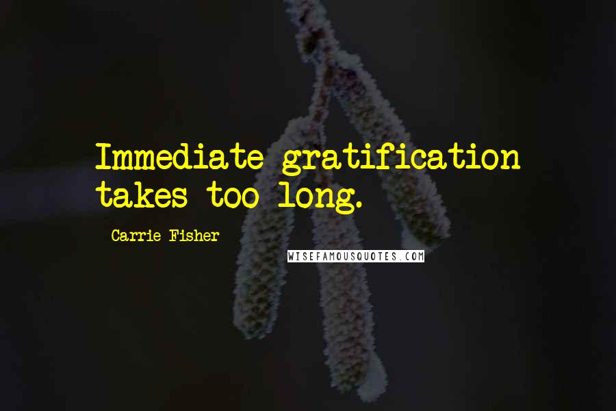 Carrie Fisher Quotes: Immediate gratification takes too long.