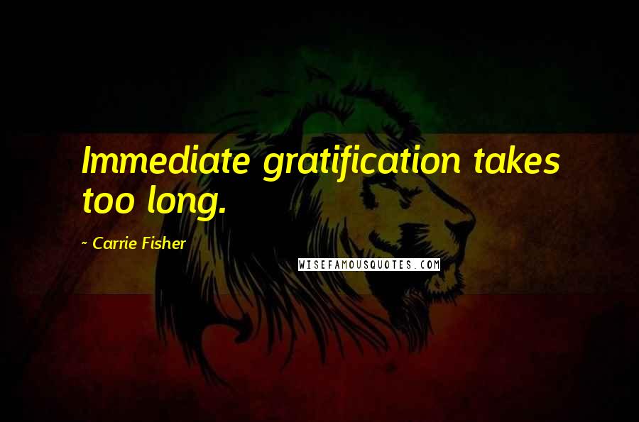 Carrie Fisher Quotes: Immediate gratification takes too long.