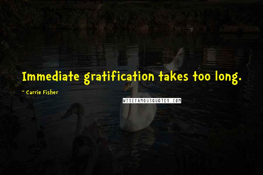 Carrie Fisher Quotes: Immediate gratification takes too long.