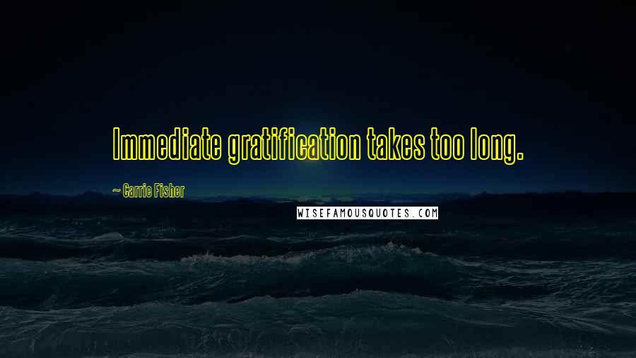 Carrie Fisher Quotes: Immediate gratification takes too long.