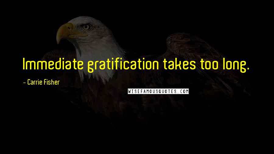 Carrie Fisher Quotes: Immediate gratification takes too long.