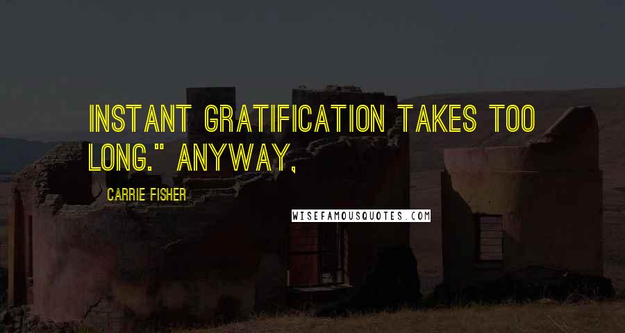 Carrie Fisher Quotes: instant gratification takes too long." Anyway,