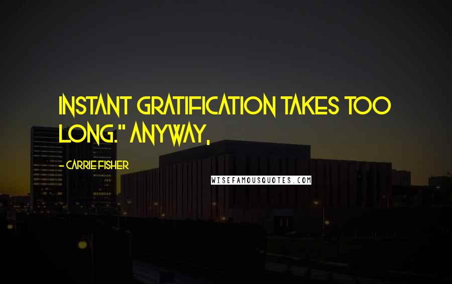 Carrie Fisher Quotes: instant gratification takes too long." Anyway,