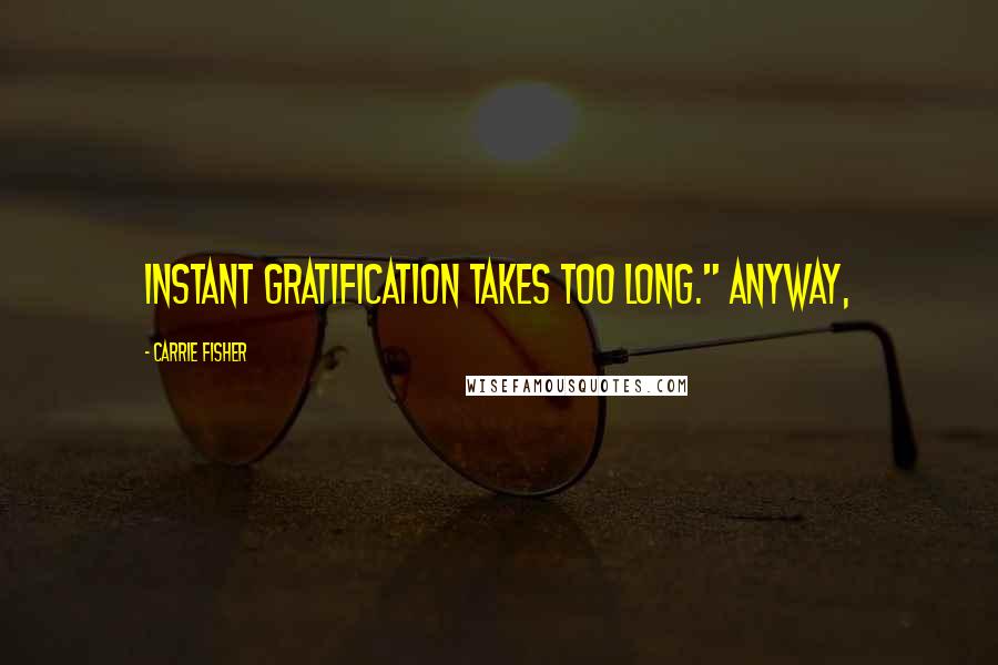 Carrie Fisher Quotes: instant gratification takes too long." Anyway,