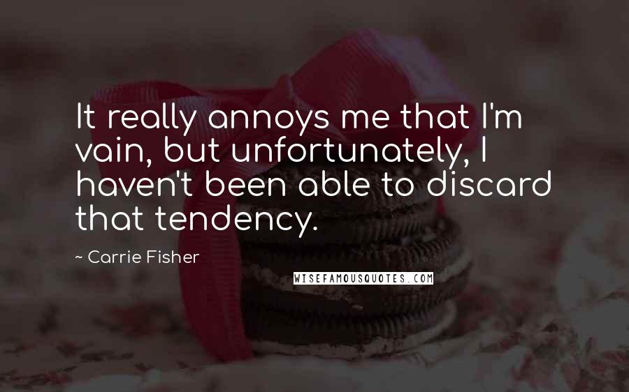 Carrie Fisher Quotes: It really annoys me that I'm vain, but unfortunately, I haven't been able to discard that tendency.