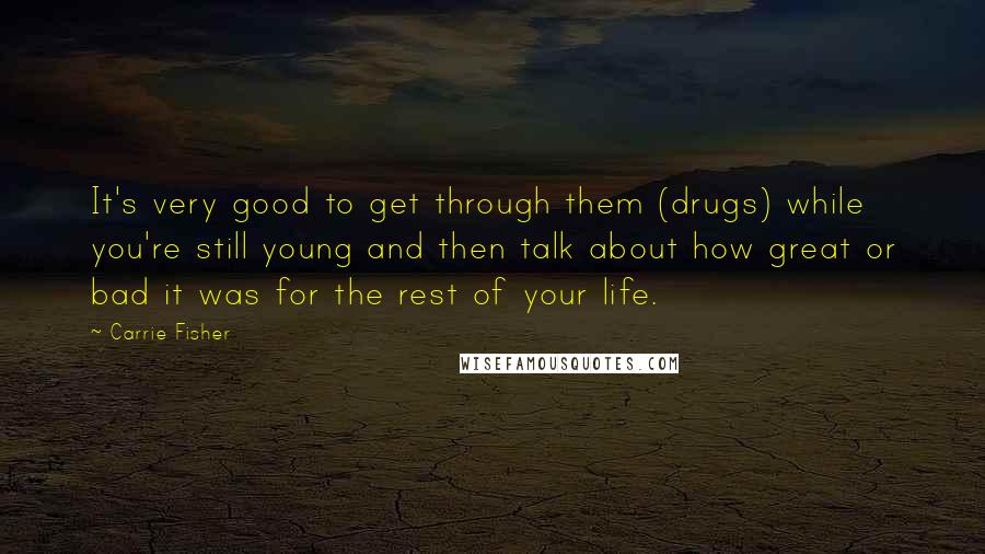 Carrie Fisher Quotes: It's very good to get through them (drugs) while you're still young and then talk about how great or bad it was for the rest of your life.