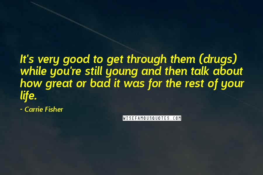 Carrie Fisher Quotes: It's very good to get through them (drugs) while you're still young and then talk about how great or bad it was for the rest of your life.