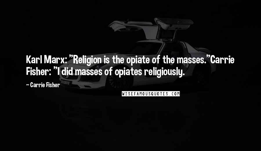 Carrie Fisher Quotes: Karl Marx: "Religion is the opiate of the masses."Carrie Fisher: "I did masses of opiates religiously.