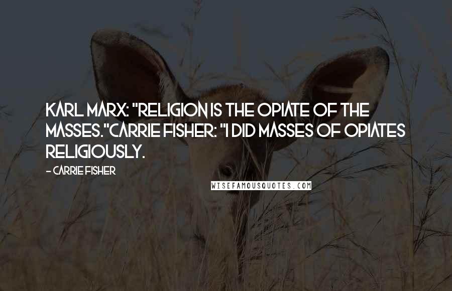 Carrie Fisher Quotes: Karl Marx: "Religion is the opiate of the masses."Carrie Fisher: "I did masses of opiates religiously.