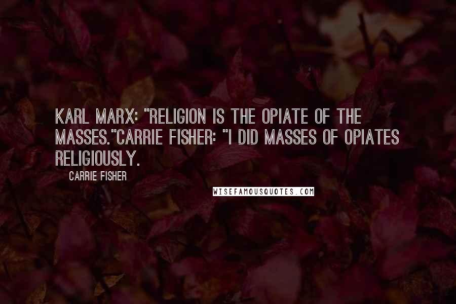 Carrie Fisher Quotes: Karl Marx: "Religion is the opiate of the masses."Carrie Fisher: "I did masses of opiates religiously.