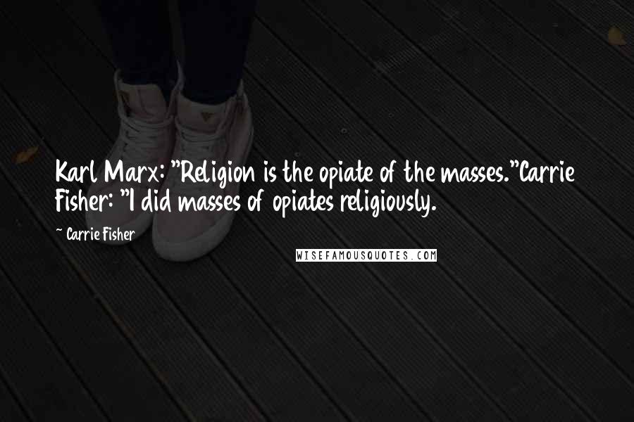 Carrie Fisher Quotes: Karl Marx: "Religion is the opiate of the masses."Carrie Fisher: "I did masses of opiates religiously.