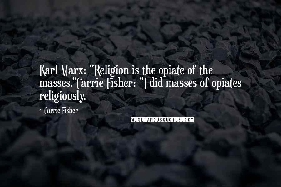 Carrie Fisher Quotes: Karl Marx: "Religion is the opiate of the masses."Carrie Fisher: "I did masses of opiates religiously.