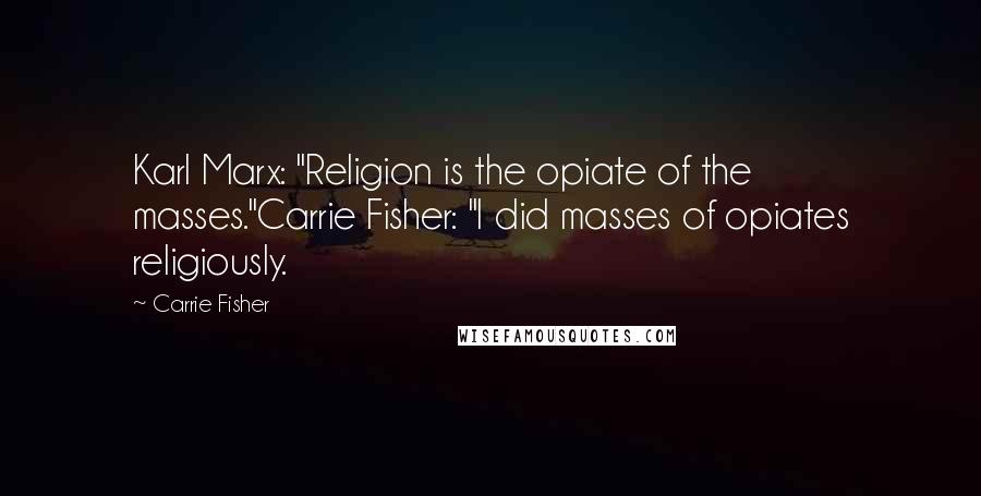 Carrie Fisher Quotes: Karl Marx: "Religion is the opiate of the masses."Carrie Fisher: "I did masses of opiates religiously.