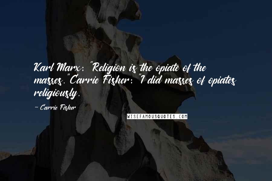 Carrie Fisher Quotes: Karl Marx: "Religion is the opiate of the masses."Carrie Fisher: "I did masses of opiates religiously.