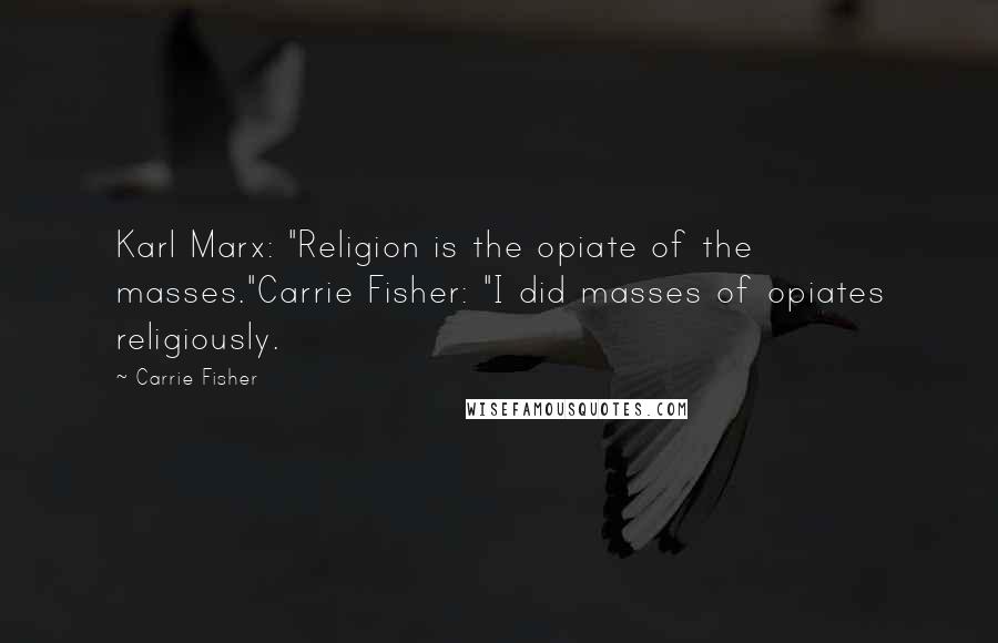 Carrie Fisher Quotes: Karl Marx: "Religion is the opiate of the masses."Carrie Fisher: "I did masses of opiates religiously.