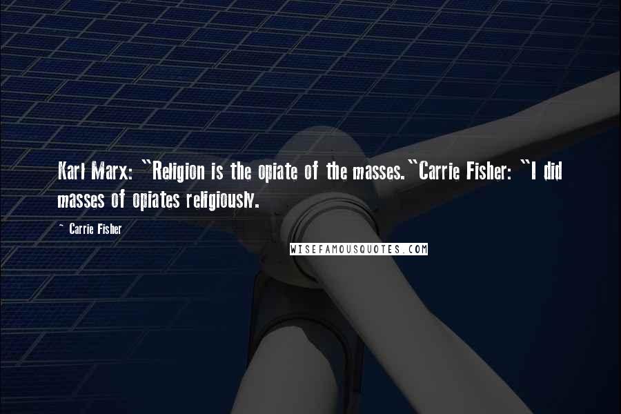 Carrie Fisher Quotes: Karl Marx: "Religion is the opiate of the masses."Carrie Fisher: "I did masses of opiates religiously.