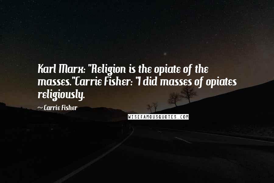 Carrie Fisher Quotes: Karl Marx: "Religion is the opiate of the masses."Carrie Fisher: "I did masses of opiates religiously.