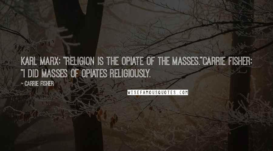 Carrie Fisher Quotes: Karl Marx: "Religion is the opiate of the masses."Carrie Fisher: "I did masses of opiates religiously.