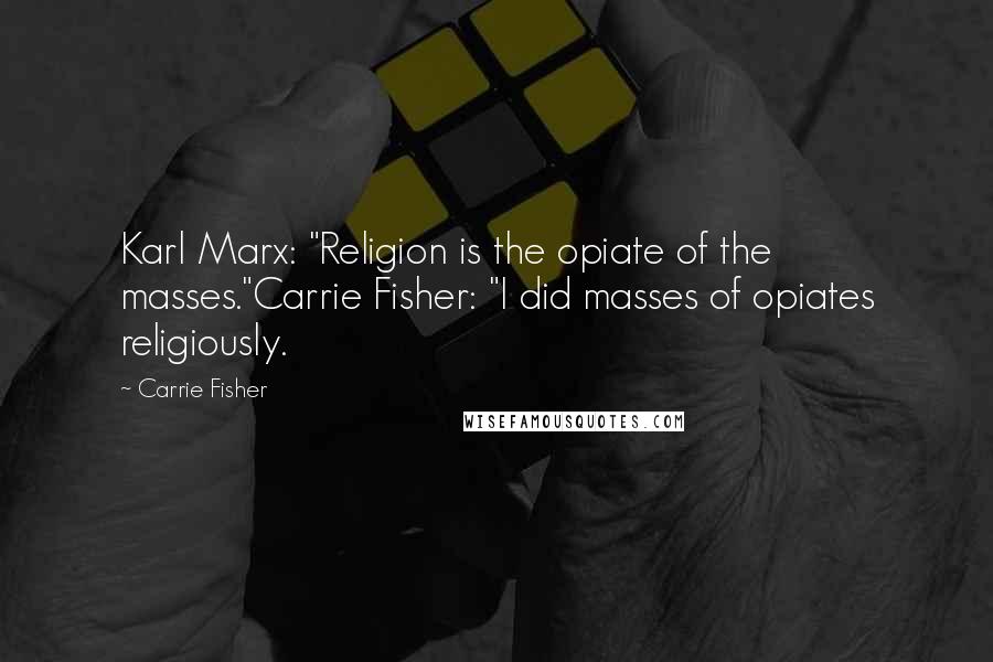 Carrie Fisher Quotes: Karl Marx: "Religion is the opiate of the masses."Carrie Fisher: "I did masses of opiates religiously.