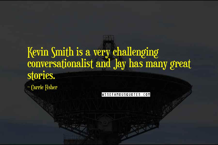 Carrie Fisher Quotes: Kevin Smith is a very challenging conversationalist and Jay has many great stories.