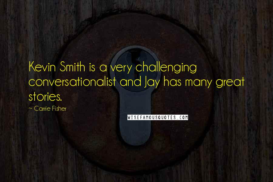 Carrie Fisher Quotes: Kevin Smith is a very challenging conversationalist and Jay has many great stories.