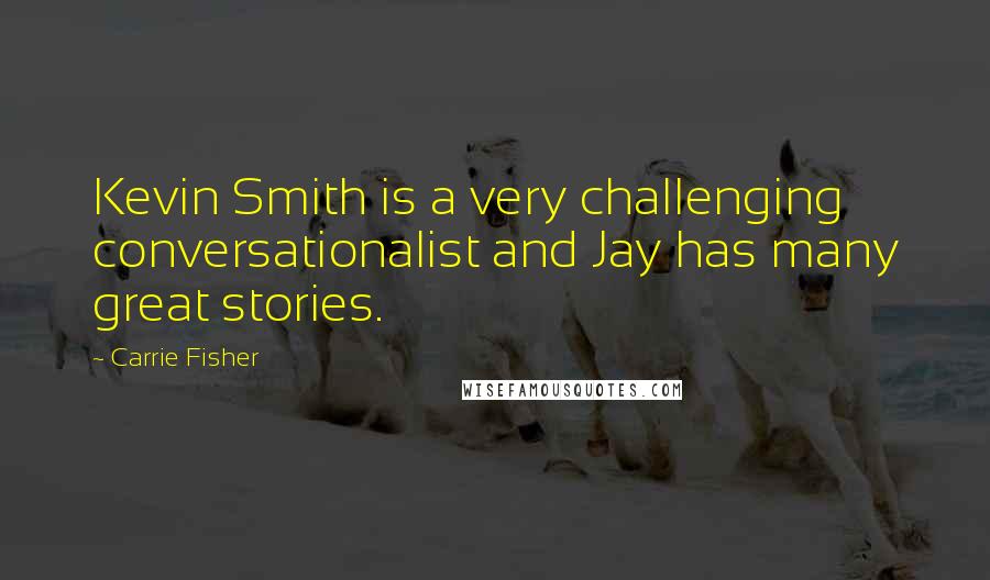 Carrie Fisher Quotes: Kevin Smith is a very challenging conversationalist and Jay has many great stories.