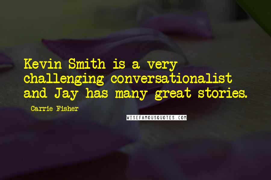 Carrie Fisher Quotes: Kevin Smith is a very challenging conversationalist and Jay has many great stories.