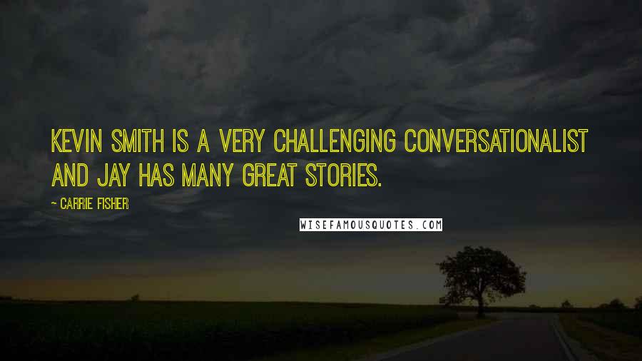 Carrie Fisher Quotes: Kevin Smith is a very challenging conversationalist and Jay has many great stories.